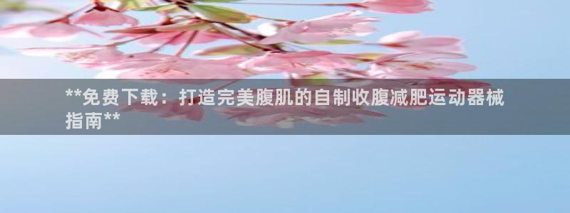 尊龙官方网址：**免费下载：打造完美腹肌的自制收腹减