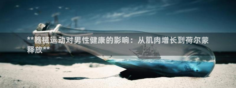 凯时平台官网RA来就送38：**器械运动对男性健康的