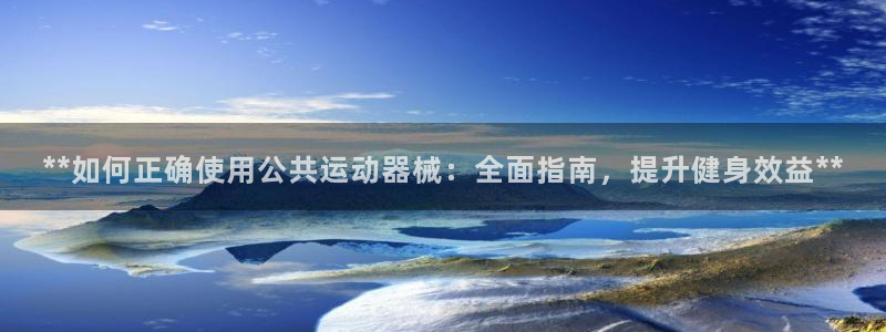 有人在凯时赢过钱吗：**如何正确使用公共运动器械：全