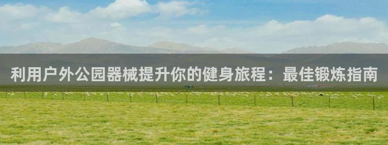 尊龙专访：利用户外公园器械提升你的健身旅程：最佳锻炼