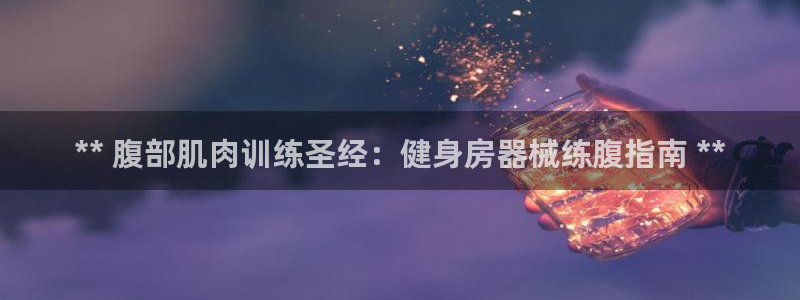 凯时k8官网首页：** 腹部肌肉训练圣经：健身房器械