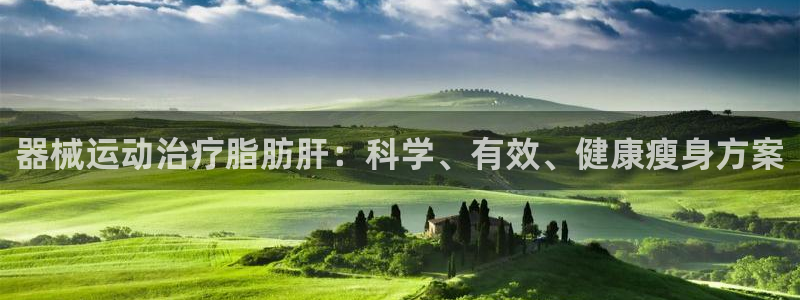 尊龙凯时人生就是博游戏网站：器械运动治疗脂肪肝：科学、有效、