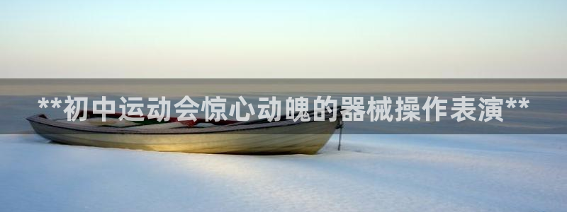 凯时kb88官网网址：**初中运动会惊心动魄的器械操作表演*