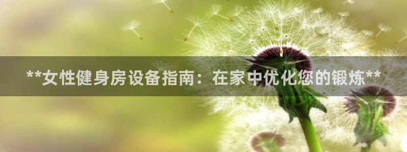 尊龙官方平台：**女性健身房设备指南：在家中优化您的锻炼**