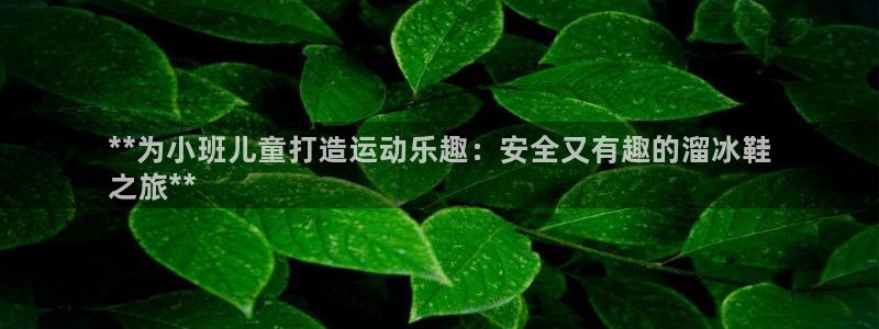 下载尊龙app：**为小班儿童打造运动乐趣：安全又有