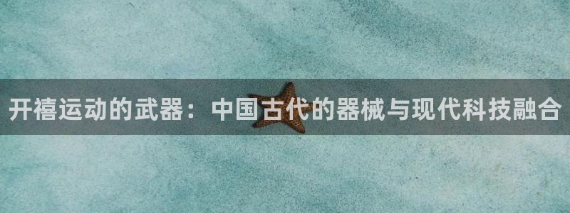 尊龙凯时人生就是博中国官网:开禧运动的武器:中国古代的器械与