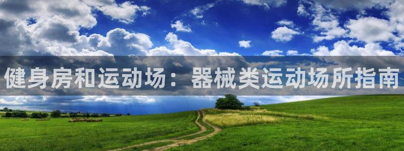 凯时kb88会员登录:健身房和运动场:器械类运动场所指南