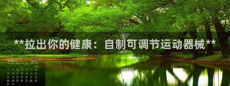 尊龙人生就是博i可靠吗：**拉出你的健康：自制可调节运动器械