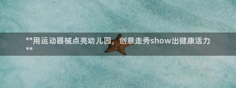 尊龙凯时游戏厅：**用运动器械点亮幼儿园，创意走秀show出